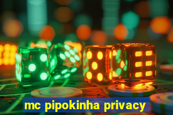 mc pipokinha privacy